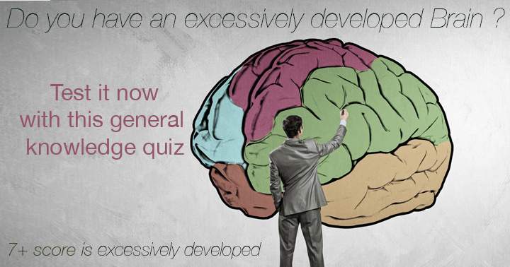 Do you have an excessively developed Brain ? 