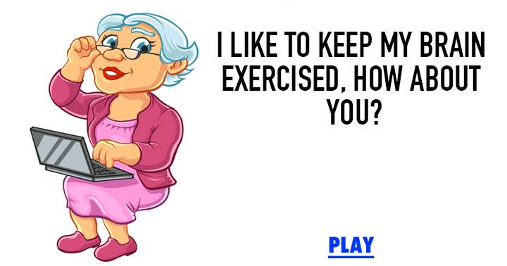 I like to exercise my brain, what about you?