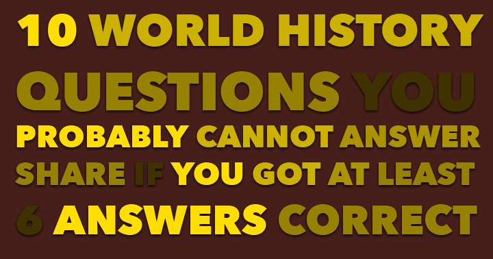 10 World History Questions. Most people can't answer them correctly.