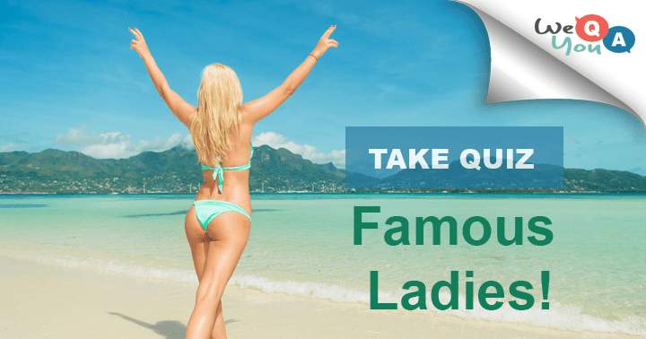 10 Questions about famous ladies!