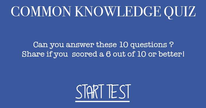 How well developed is your general knowledge? You won't even get close to answering all 10 questions correctly.