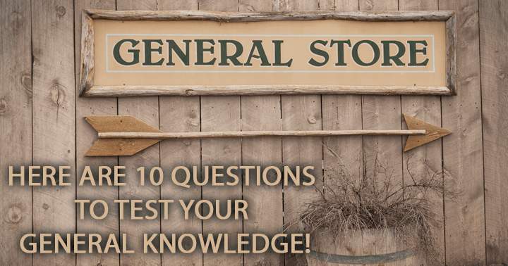 Here are 10 questions to test your general knowledge!