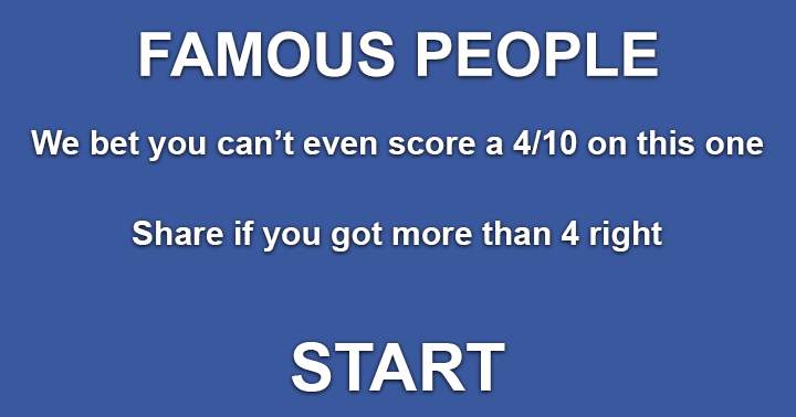 Famous People. Can you score a 4 out of 10 or better ?